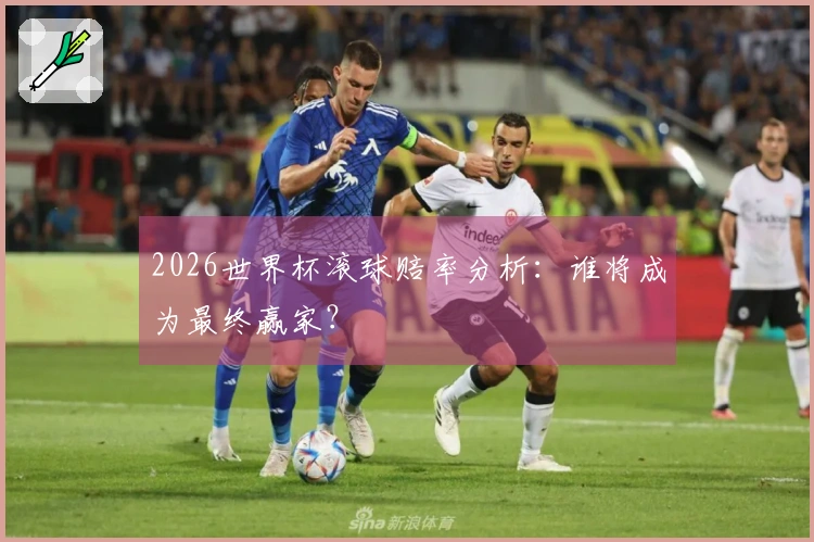 2026世界杯滚球赔率分析：谁将成为最终赢家？