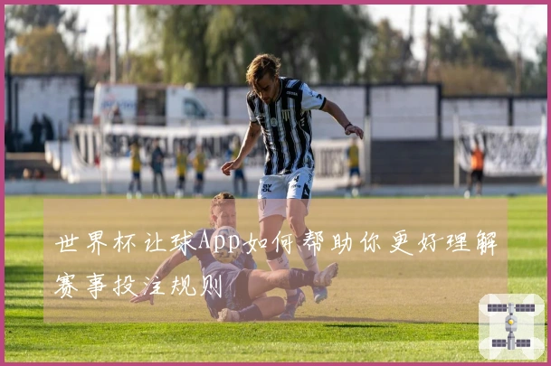 世界杯让球App如何帮助你更好理解赛事投注规则