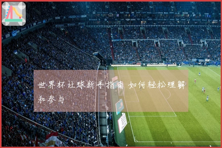世界杯让球新手指南 如何轻松理解和参与