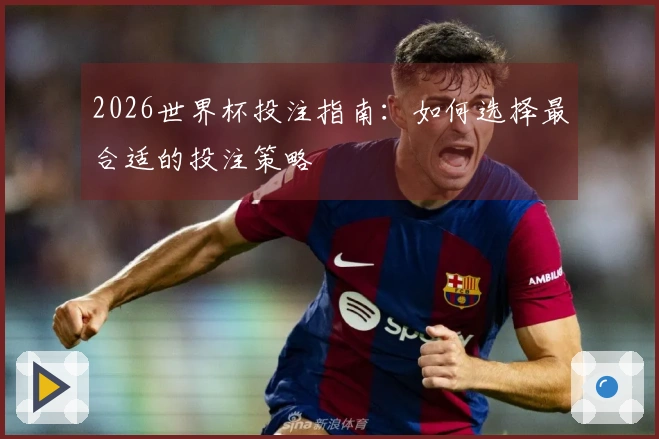 2026世界杯投注指南：如何选择最合适的投注策略