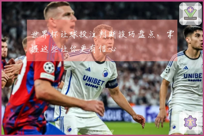 世界杯让球投注判断技巧盘点,掌握这些让你更有信心