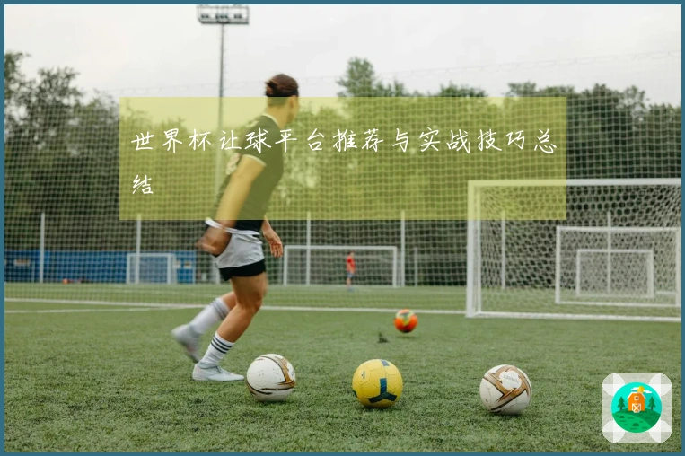 世界杯让球平台推荐与实战技巧总结