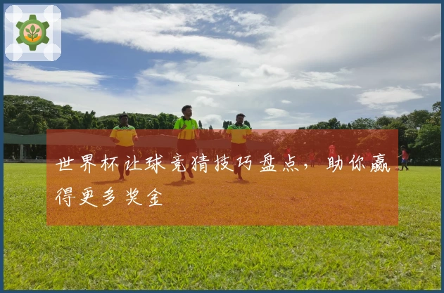 世界杯让球竞猜技巧盘点,助你赢得更多奖金