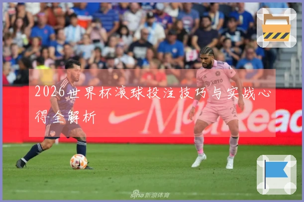 2026世界杯滚球投注技巧与实战心得全解析