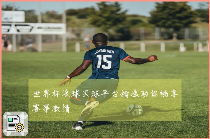 世界杯滚球买球平台精选助你畅享赛事激情
