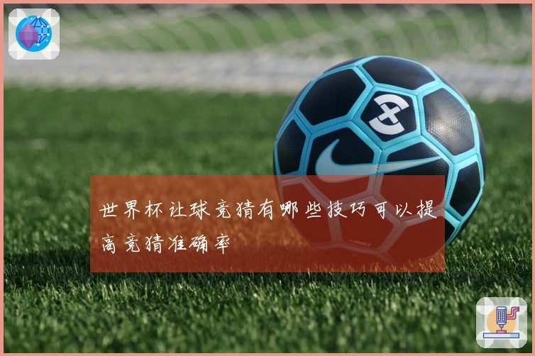 世界杯让球竞猜有哪些技巧可以提高竞猜准确率