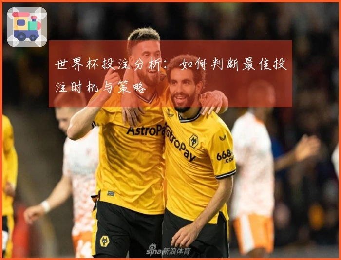 世界杯投注分析：如何判断最佳投注时机与策略