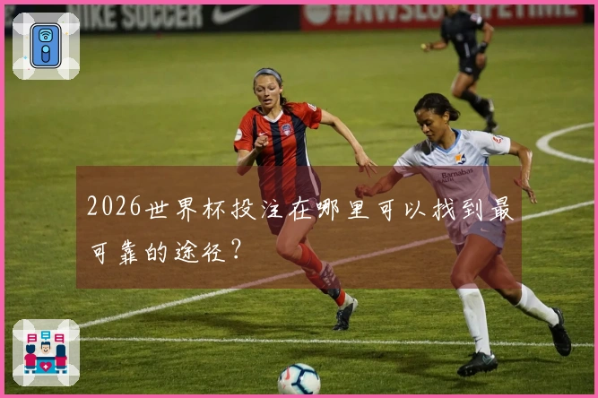 2026世界杯投注在哪里可以找到最可靠的途径？