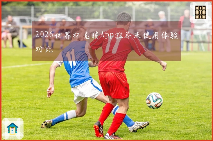 2026世界杯竞猜App推荐及使用体验对比
