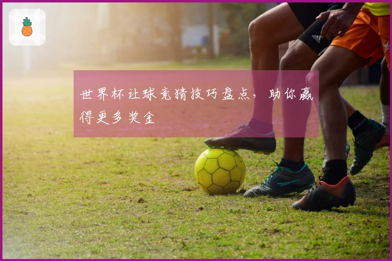 世界杯让球竞猜技巧盘点，助你赢得更多奖金