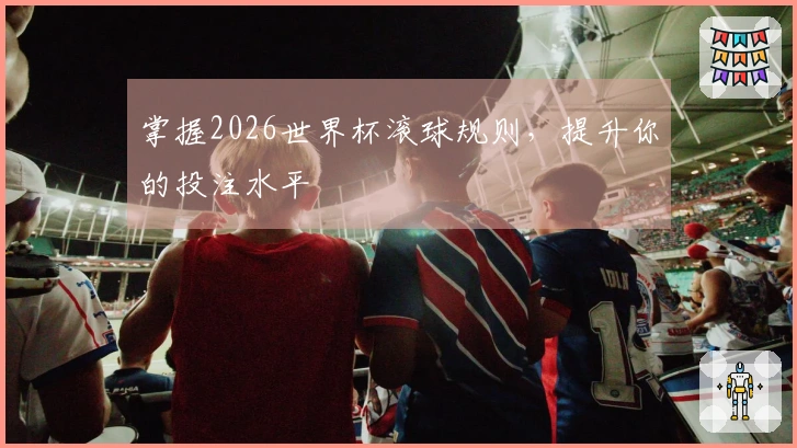 掌握2026世界杯滚球规则，提升你的投注水平