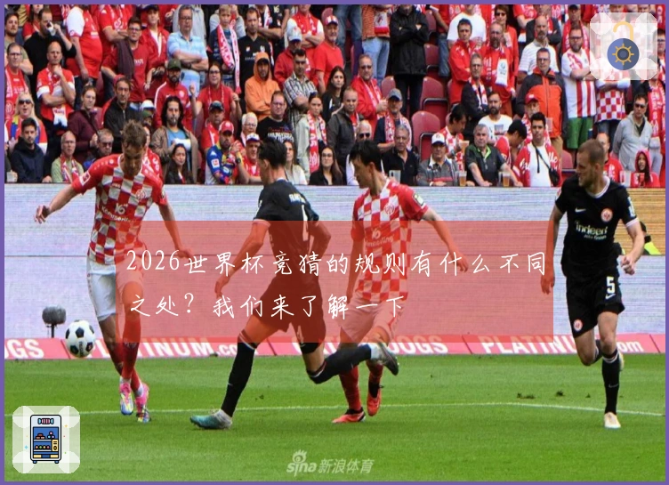 2026世界杯竞猜的规则有什么不同之处?我们来了解一下