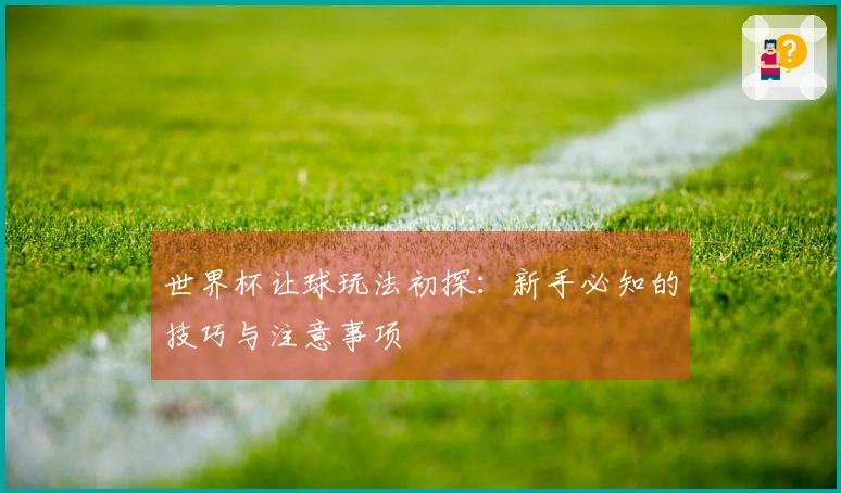 世界杯让球玩法初探：新手必知的技巧与注意事项