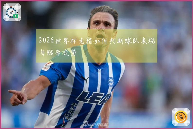 2026世界杯竞猜如何判断球队表现与赔率走势