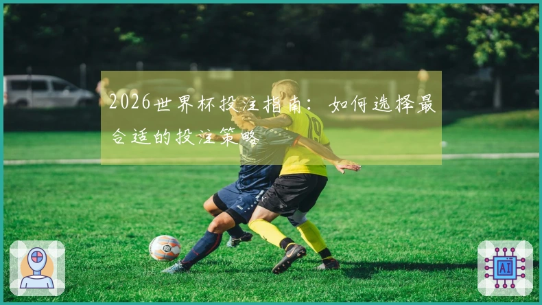 2026世界杯投注指南：如何选择最合适的投注策略