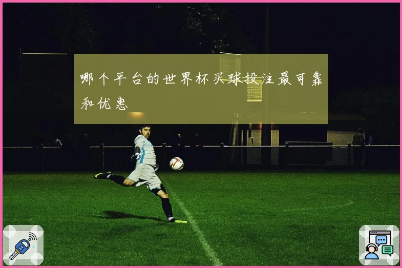 哪个平台的世界杯买球投注最可靠和优惠