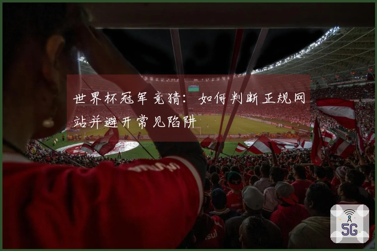 世界杯冠军竞猜：如何判断正规网站并避开常见陷阱