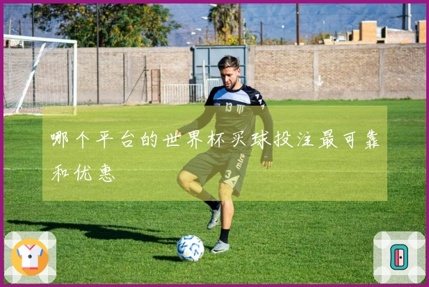 哪个平台的世界杯买球投注最可靠和优惠