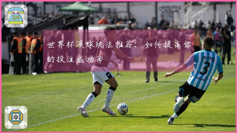 世界杯滚球玩法推荐：如何提高你的投注成功率