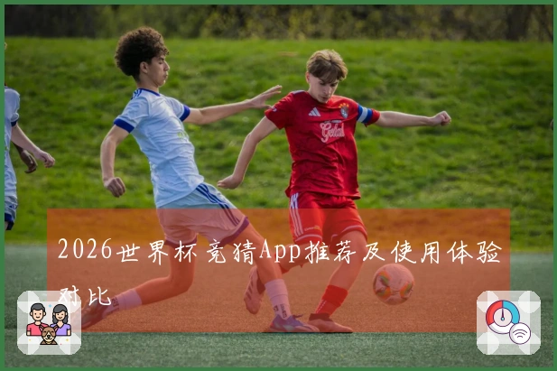 2026世界杯竞猜App推荐及使用体验对比