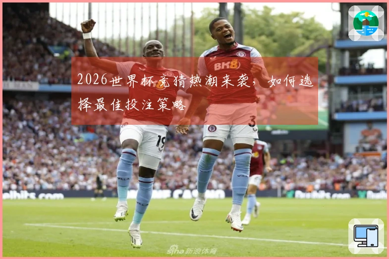 2026世界杯竞猜热潮来袭，如何选择最佳投注策略