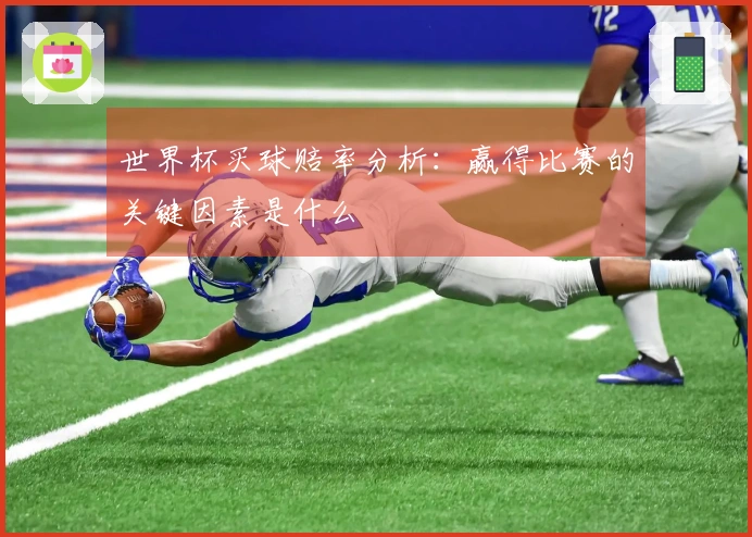 世界杯买球赔率分析：赢得比赛的关键因素是什么