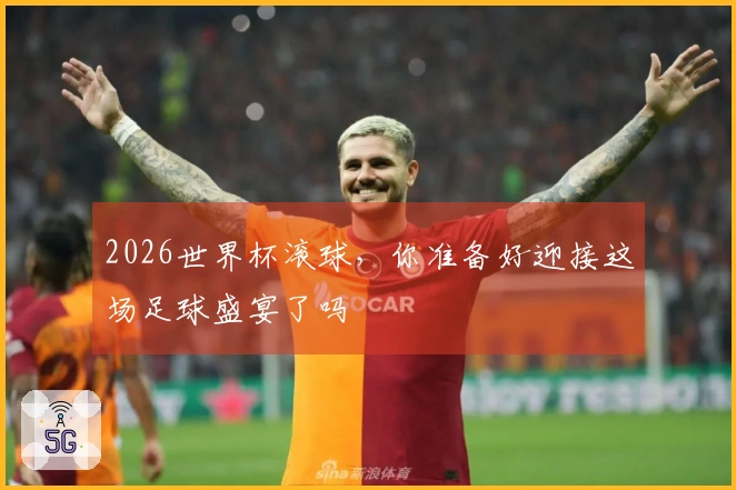 2026世界杯滚球,你准备好迎接这场足球盛宴了吗