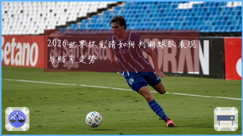 2026世界杯竞猜如何判断球队表现与赔率走势