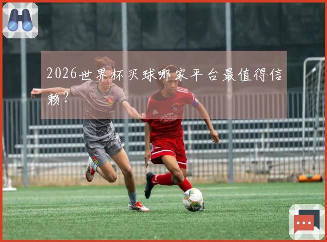 2026世界杯买球哪家平台最值得信赖?